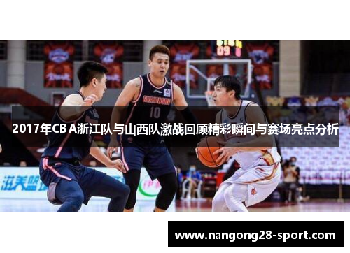 2017年CBA浙江队与山西队激战回顾精彩瞬间与赛场亮点分析