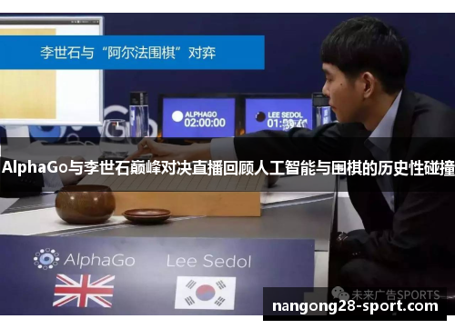 AlphaGo与李世石巅峰对决直播回顾人工智能与围棋的历史性碰撞