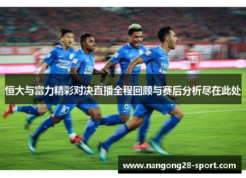 恒大与富力精彩对决直播全程回顾与赛后分析尽在此处